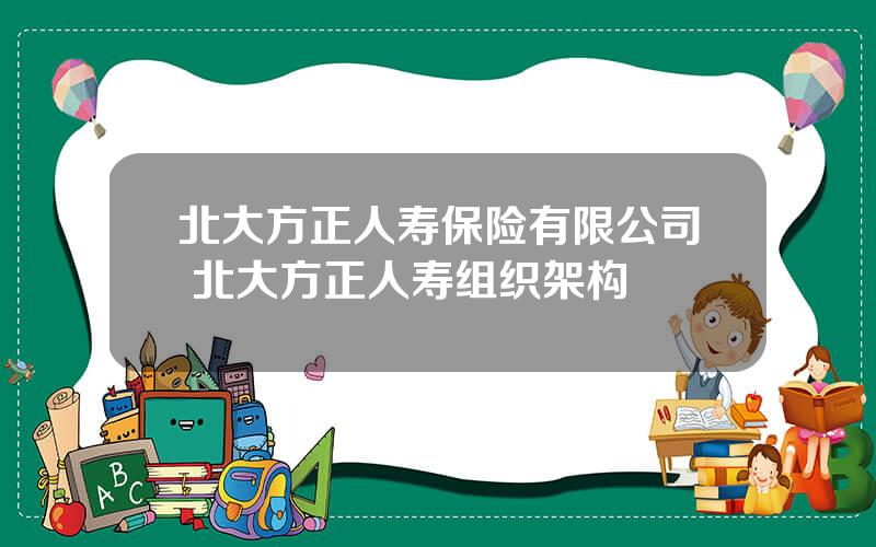 北大方正人寿保险有限公司 北大方正人寿组织架构